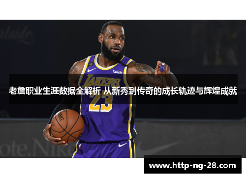 老詹职业生涯数据全解析 从新秀到传奇的成长轨迹与辉煌成就