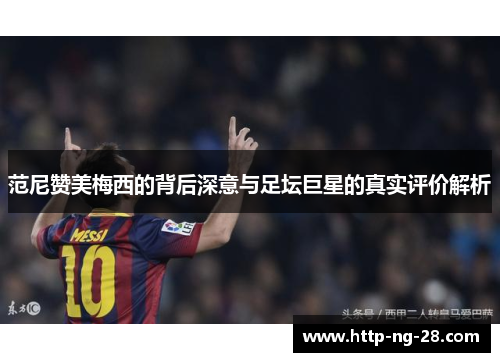 范尼赞美梅西的背后深意与足坛巨星的真实评价解析