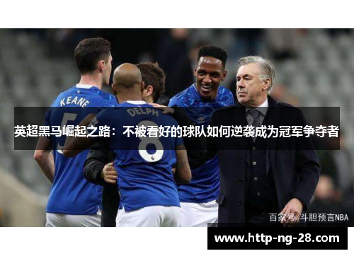 英超黑马崛起之路：不被看好的球队如何逆袭成为冠军争夺者