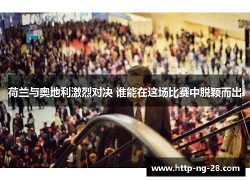 荷兰与奥地利激烈对决 谁能在这场比赛中脱颖而出