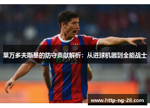 莱万多夫斯基的防守贡献解析：从进球机器到全能战士