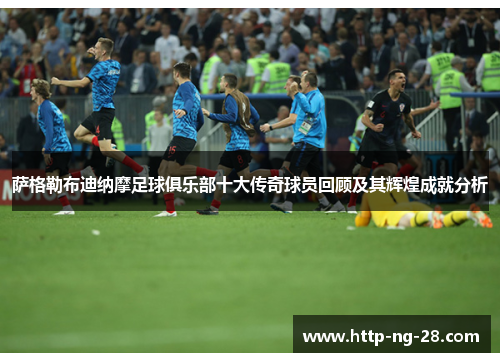 萨格勒布迪纳摩足球俱乐部十大传奇球员回顾及其辉煌成就分析