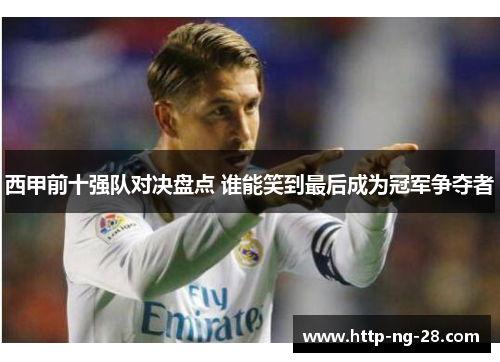 西甲前十强队对决盘点 谁能笑到最后成为冠军争夺者