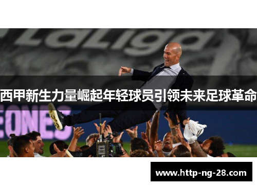 西甲新生力量崛起年轻球员引领未来足球革命