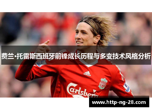 费兰·托雷斯西班牙前锋成长历程与多变技术风格分析