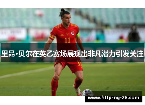 里昂·贝尔在英乙赛场展现出非凡潜力引发关注