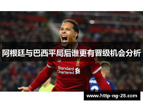 阿根廷与巴西平局后谁更有晋级机会分析