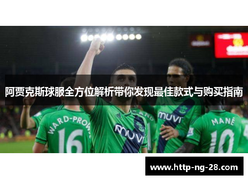 阿贾克斯球服全方位解析带你发现最佳款式与购买指南