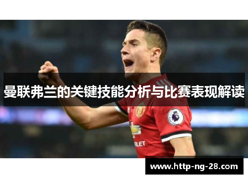 曼联弗兰的关键技能分析与比赛表现解读