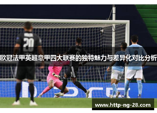 欧冠法甲英超意甲四大联赛的独特魅力与差异化对比分析