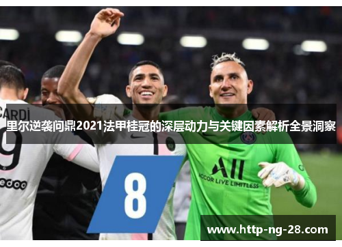 里尔逆袭问鼎2021法甲桂冠的深层动力与关键因素解析全景洞察