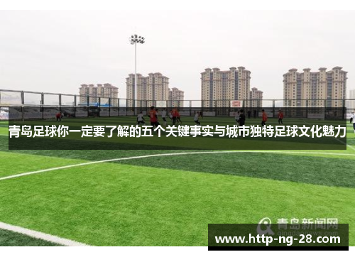 青岛足球你一定要了解的五个关键事实与城市独特足球文化魅力