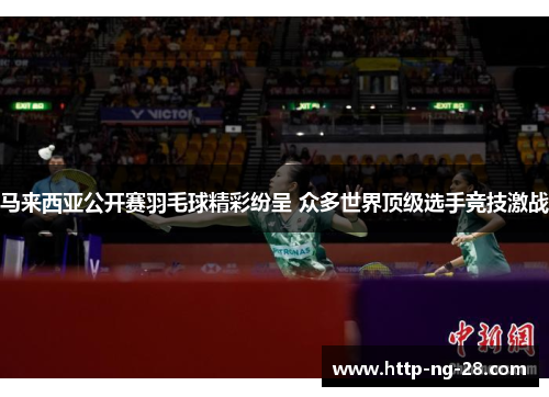 马来西亚公开赛羽毛球精彩纷呈 众多世界顶级选手竞技激战 马来西亚公开赛羽毛球精彩纷呈 众多世界顶级选手竞技激战