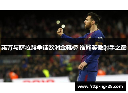 莱万与萨拉赫争锋欧洲金靴榜 谁能笑傲射手之巅 莱万与萨拉赫争锋欧洲金靴榜 谁能笑傲射手之巅