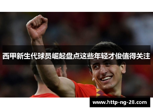 西甲新生代球员崛起盘点这些年轻才俊值得关注