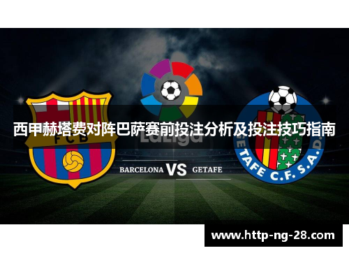 西甲赫塔费对阵巴萨赛前投注分析及投注技巧指南 西甲赫塔费对阵巴萨赛前投注分析及投注技巧指南