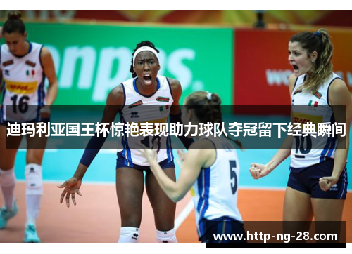 迪玛利亚国王杯惊艳表现助力球队夺冠留下经典瞬间