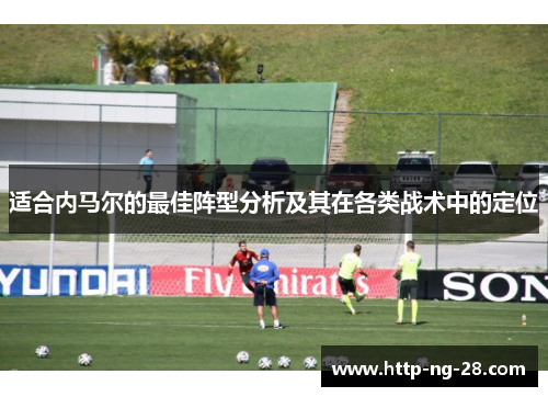 适合内马尔的最佳阵型分析及其在各类战术中的定位