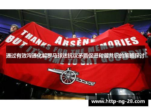 通过有效沟通化解罗马球迷抗议矛盾促进和谐共识的策略探讨