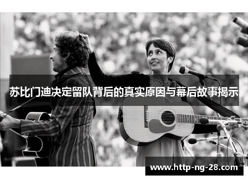 苏比门迪决定留队背后的真实原因与幕后故事揭示