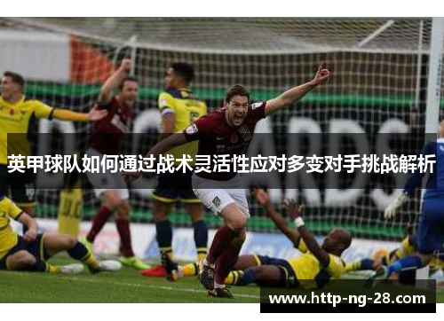 英甲球队如何通过战术灵活性应对多变对手挑战解析