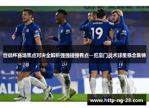 世俱杯赛场焦点对决全解析强强碰撞看点一览豪门战术球星悬念集锦