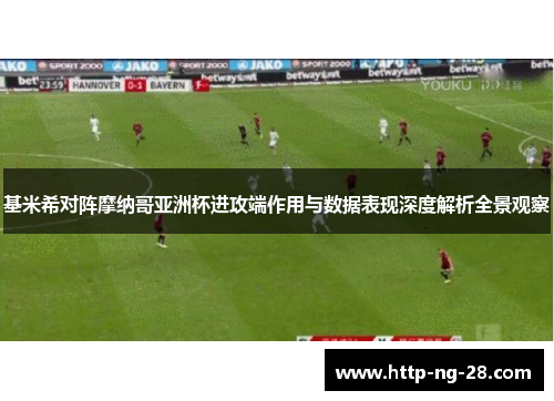 基米希对阵摩纳哥亚洲杯进攻端作用与数据表现深度解析全景观察