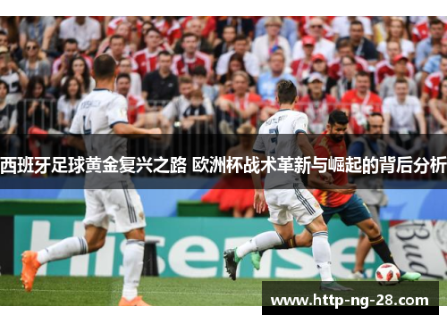 西班牙足球黄金复兴之路 欧洲杯战术革新与崛起的背后分析