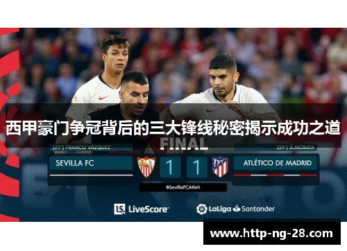 西甲豪门争冠背后的三大锋线秘密揭示成功之道 西甲豪门争冠背后的三大锋线秘密揭示成功之道