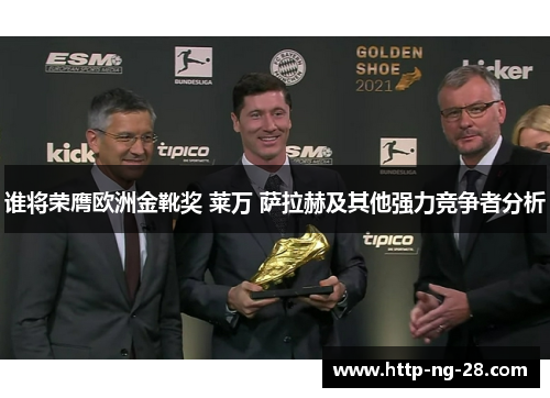 谁将荣膺欧洲金靴奖 莱万 萨拉赫及其他强力竞争者分析