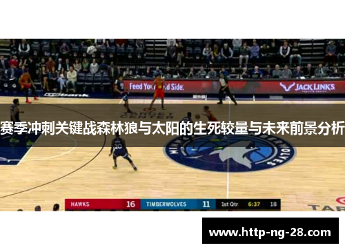 赛季冲刺关键战森林狼与太阳的生死较量与未来前景分析 赛季冲刺关键战森林狼与太阳的生死较量与未来前景分析