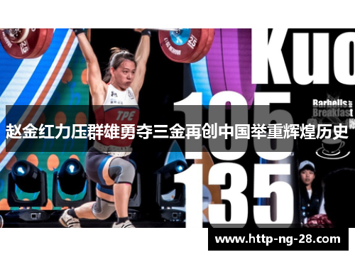 赵金红力压群雄勇夺三金再创中国举重辉煌历史 赵金红力压群雄勇夺三金再创中国举重辉煌历史