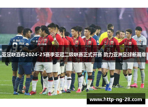 亚足联宣布2024-25赛季亚冠二级联赛正式开赛 助力亚洲足球新篇章