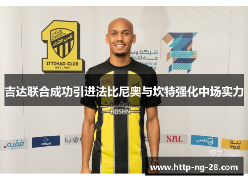 吉达联合成功引进法比尼奥与坎特强化中场实力