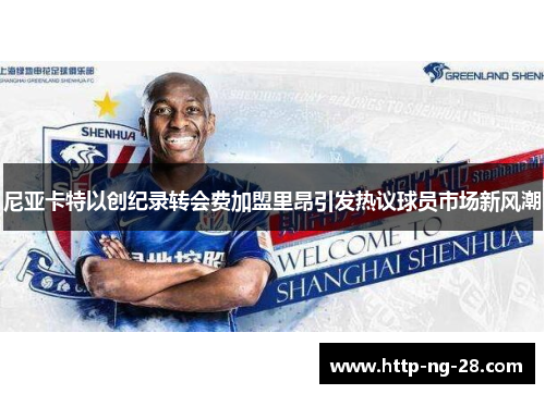 尼亚卡特以创纪录转会费加盟里昂引发热议球员市场新风潮 尼亚卡特以创纪录转会费加盟里昂引发热议球员市场新风潮