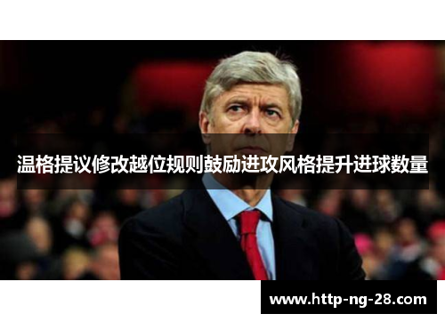温格提议修改越位规则鼓励进攻风格提升进球数量