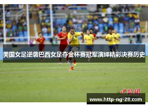 美国女足逆袭巴西女足夺金杯赛冠军演绎精彩决赛历史