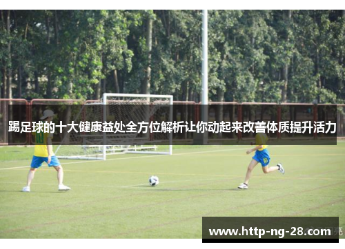 踢足球的十大健康益处全方位解析让你动起来改善体质提升活力