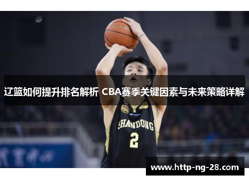 辽篮如何提升排名解析 CBA赛季关键因素与未来策略详解