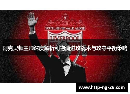 阿克灵顿主帅深度解析利物浦进攻战术与攻守平衡策略