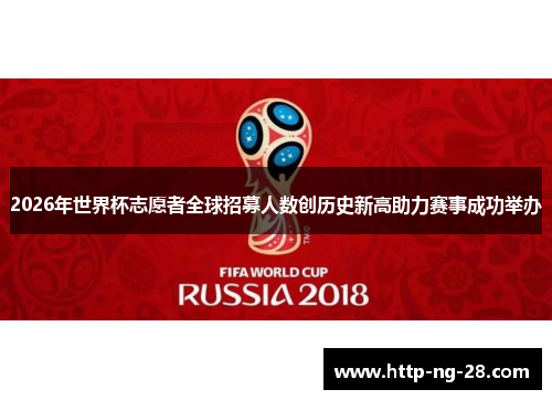2026年世界杯志愿者全球招募人数创历史新高助力赛事成功举办